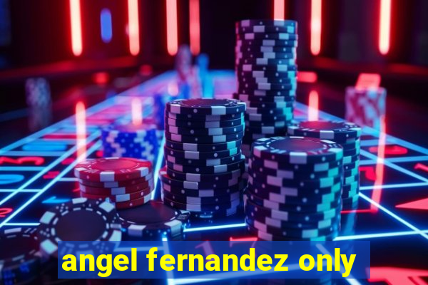 angel fernandez only